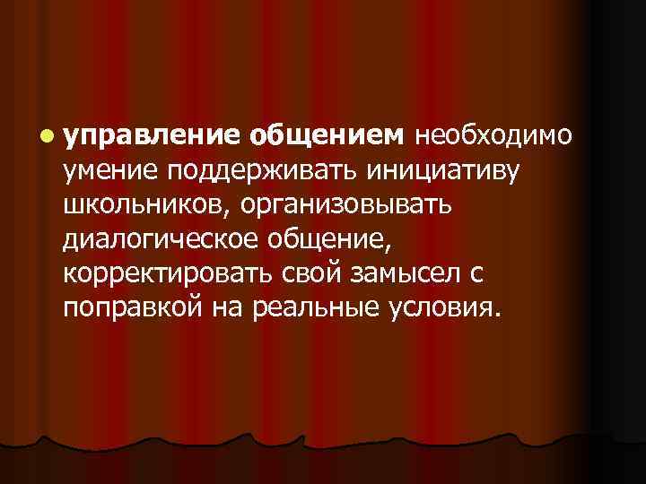 l управление общением необходимо умение поддерживать инициативу школьников, организовывать диалогическое общение, корректировать свой замысел