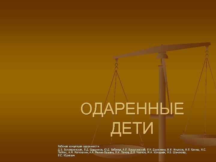 ОДАРЕННЫЕ ДЕТИ Рабочая концепция одаренности Д. Б. Богоявленская, В. Д. Шадриков, Ю. Д. Бабаева,