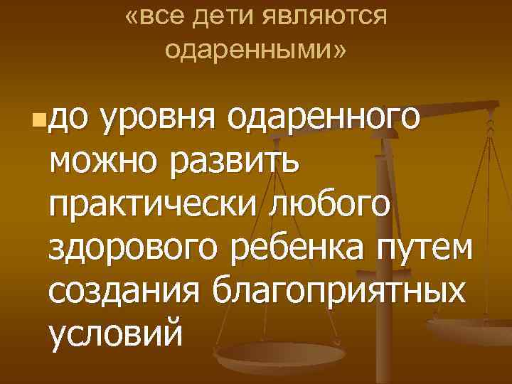  «все дети являются одаренными» nдо уровня одаренного можно развить практически любого здорового ребенка