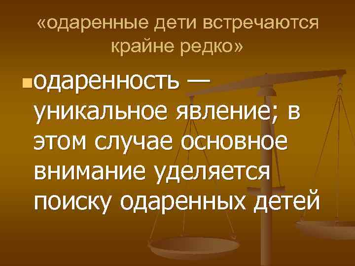  «одаренные дети встречаются крайне редко» nодаренность — уникальное явление; в этом случае основное