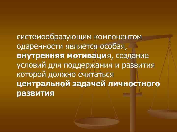 системообразующим компонентом одаренности является особая, внутренняя мотивация, создание условий для поддержания и развития которой