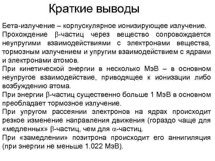 Краткие выводы Бета-излучение – корпускулярное ионизирующее излучение. Прохождение -частиц через вещество сопровождается неупругими взаимодействиями