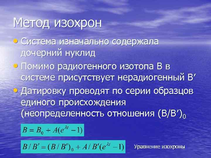 Метод изохрон • Система изначально содержала дочерний нуклид • Помимо радиогенного изотопа B в