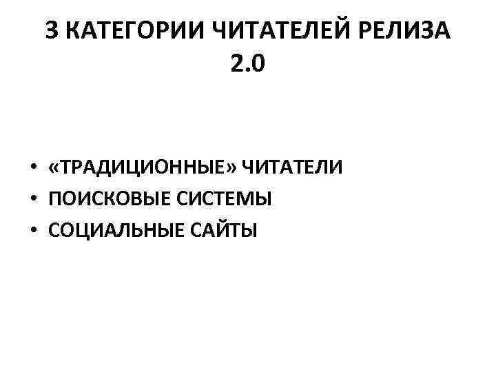 3 КАТЕГОРИИ ЧИТАТЕЛЕЙ РЕЛИЗА 2. 0 • «ТРАДИЦИОННЫЕ» ЧИТАТЕЛИ • ПОИСКОВЫЕ СИСТЕМЫ • СОЦИАЛЬНЫЕ