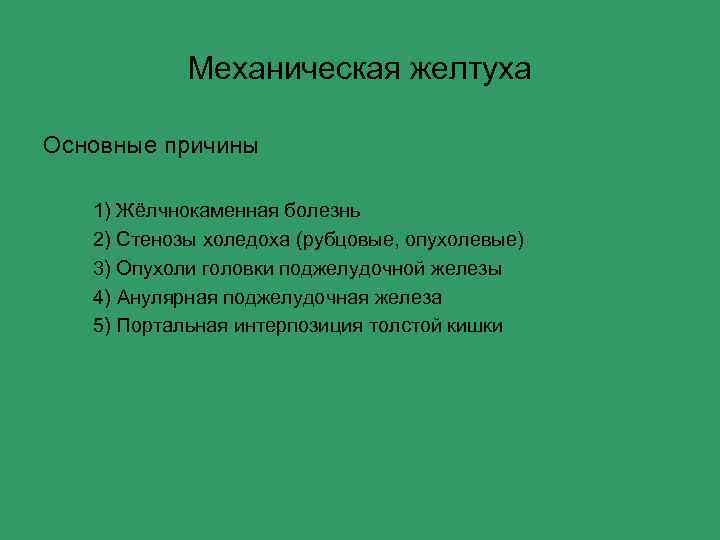 Механическая желтуха Основные причины 1) Жёлчнокаменная болезнь 2) Стенозы холедоха (рубцовые, опухолевые) 3) Опухоли
