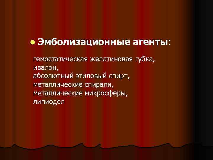 l Эмболизационные агенты: гемостатическая желатиновая губка, ивалон, абсолютный этиловый спирт, металлические спирали, металлические микросферы,