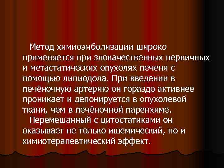 Метод химиоэмболизации широко применяется при злокачественных первичных и метастатических опухолях печени с помощью липиодола.