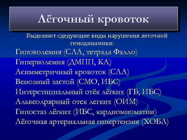 Лёгочный кровоток Выделяют сдедующие виды нарушения легочной гемодинамики: Гиповолемия (СЛА, тетрада Фалло) Гиперволемия (ДМПП,