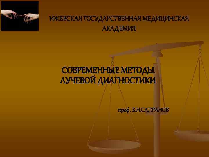 ИЖЕВСКАЯ ГОСУДАРСТВЕННАЯ МЕДИЦИНСКАЯ АКАДЕМИЯ СОВРЕМЕННЫЕ МЕТОДЫ ЛУЧЕВОЙ ДИАГНОСТИКИ проф. Б. Н. САПРАНОВ 