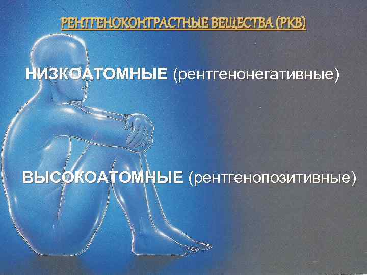 РЕНТГЕНОКОНТРАСТНЫЕ ВЕЩЕСТВА (РКВ) НИЗКОАТОМНЫЕ (рентгенонегативные) ВЫСОКОАТОМНЫЕ (рентгенопозитивные) 
