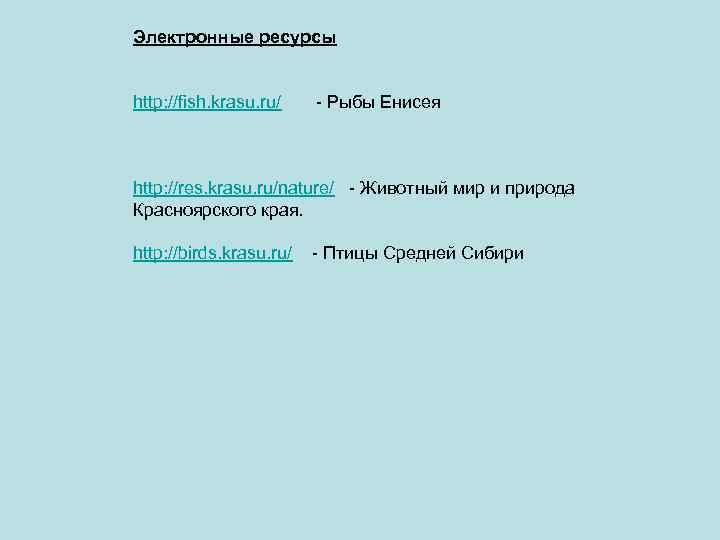 Электронные ресурсы http: //fish. krasu. ru/ - Рыбы Енисея http: //res. krasu. ru/nature/ -