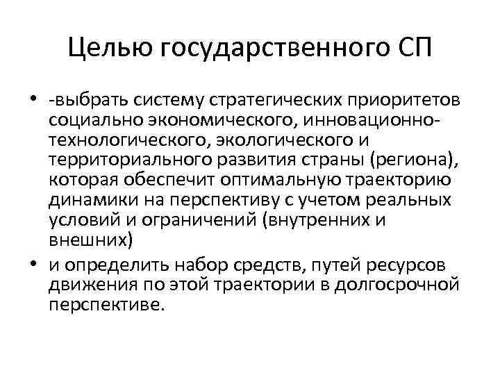 Целью государственного СП • -выбрать систему стратегических приоритетов социально экономического, инновационнотехнологического, экологического и территориального
