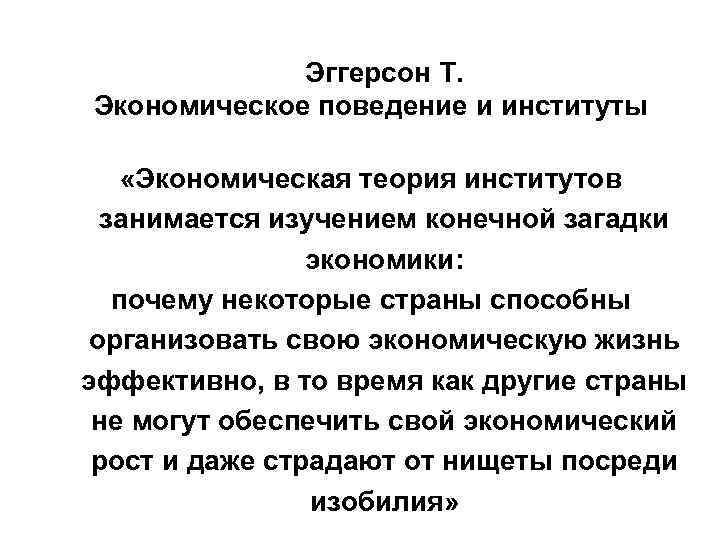 Эггерсон Т. Экономическое поведение и институты «Экономическая теория институтов занимается изучением конечной загадки экономики: