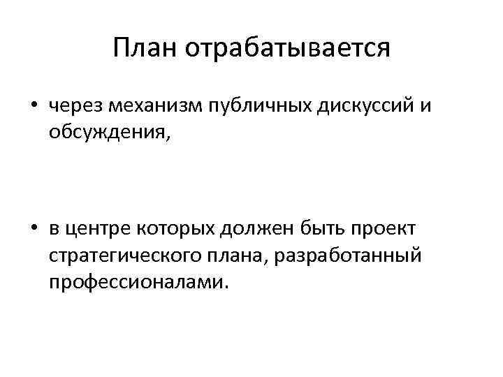 План отрабатывается • через механизм публичных дискуссий и обсуждения, • в центре которых должен