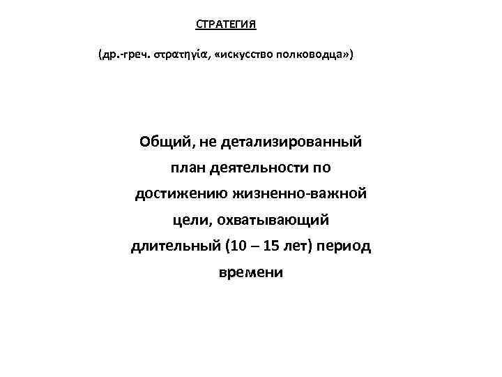 СТРАТЕГИЯ (др. -греч. στρατηγία, «искусство полководца» ) Общий, не детализированный план деятельности по достижению