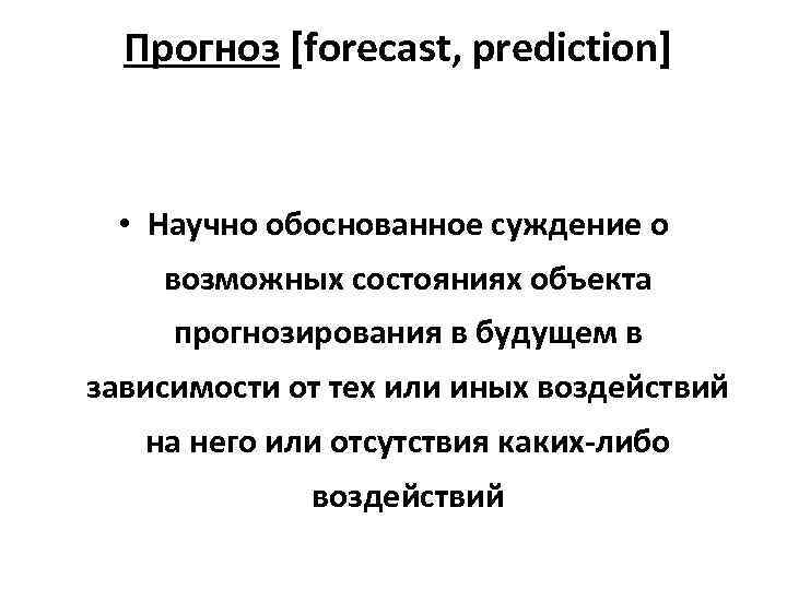 Прогноз [forecast, prediction] • Научно обоснованное суждение о возможных состояниях объекта прогнозирования в будущем