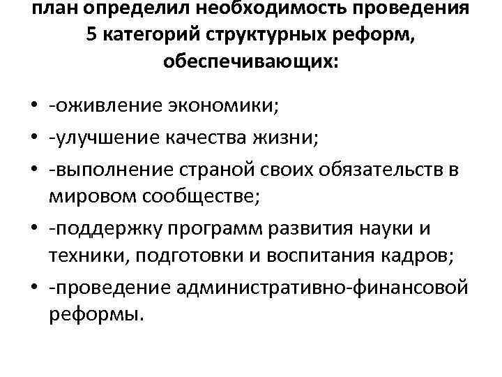 план определил необходимость проведения 5 категорий структурных реформ, обеспечивающих: • -оживление экономики; • -улучшение