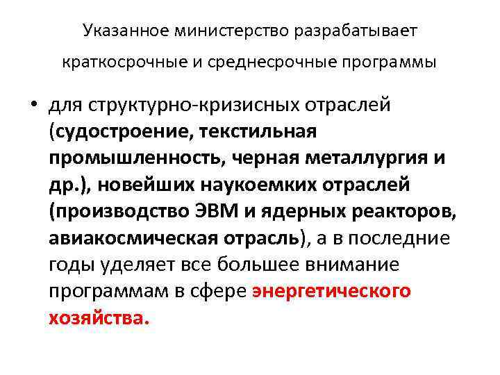 Указанное министерство разрабатывает краткосрочные и среднесрочные программы • для структурно-кризисных отраслей (судостроение, текстильная промышленность,