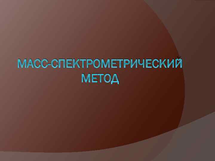 МАСС-СПЕКТРОМЕТРИЧЕСКИЙ МЕТОД 