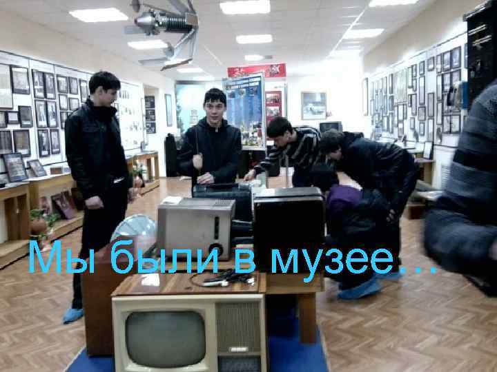 Мы были в музее… 