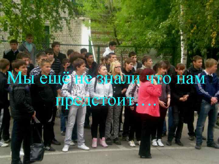 Мы ещё не знали что нам предстоит…. 