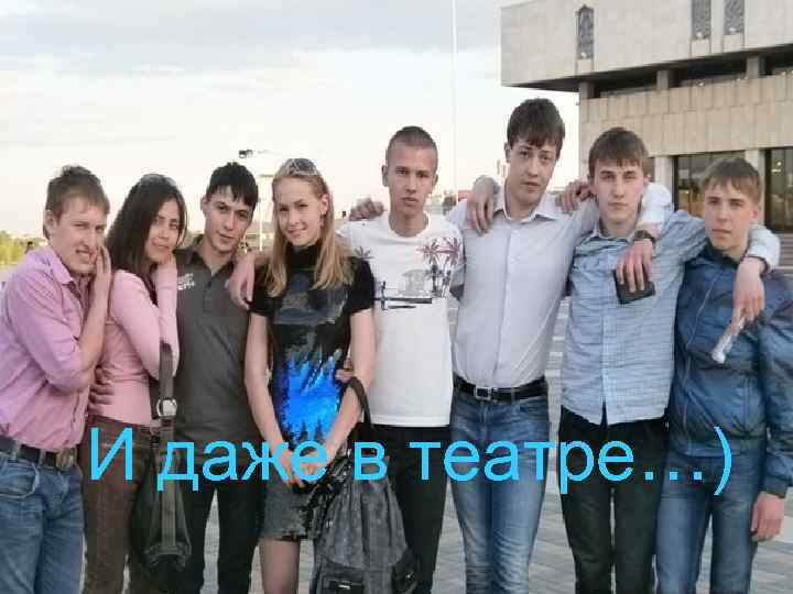 И даже в театре…) 