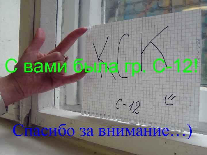 С вами была гр. С-12! Спасибо за внимание…) 