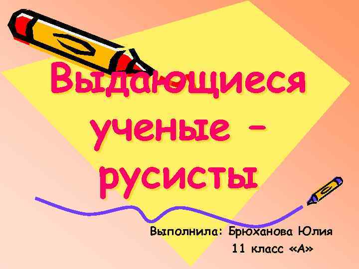 Выдающиеся ученые – русисты Выполнила: Брюханова Юлия 11 класс «А» 