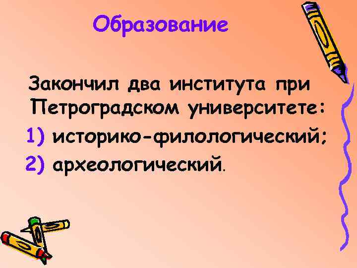 Образование Закончил два института при Петроградском университете: 1) историко-филологический; 2) археологический. 