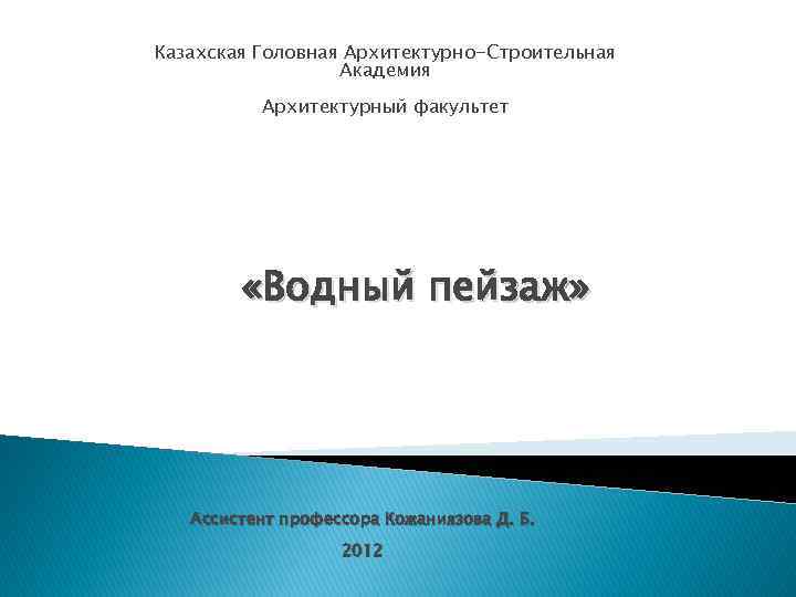 Казахская Головная Архитектурно-Строительная Академия Архитектурный факультет «Водный пейзаж» Ассистент профессора Кожаниязова Д. Б. 2012