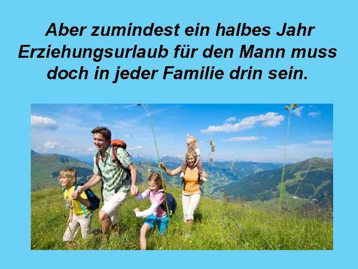 Aber zumindest ein halbes Jahr Erziehungsurlaub für den Mann muss doch in jeder Familie