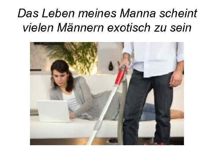 Das Leben meines Manna scheint vielen Männern exotisch zu sein 