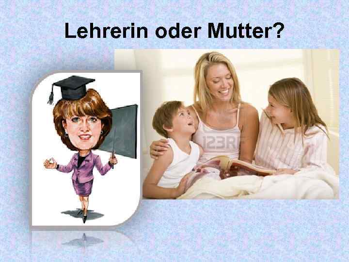 Lehrerin oder Mutter? 