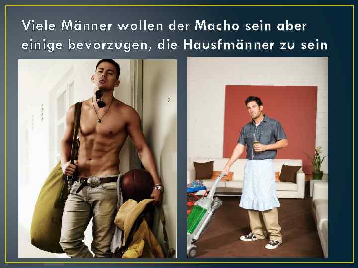 Viele Männer wollen der Macho sein aber einige bevorzugen, die Hausfmänner zu sein 