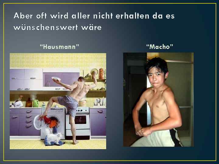 Aber oft wird aller nicht erhalten da es wünschenswert wäre “Hausmann” “Macho” 