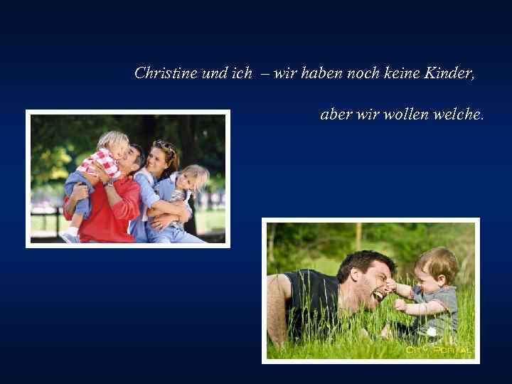 Christine und ich – wir haben noch keine Kinder, aber wir wollen welche. 