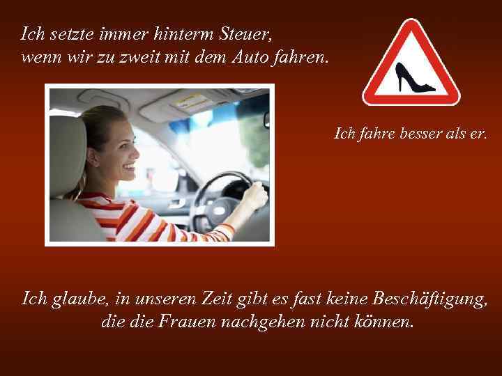 Ich setzte immer hinterm Steuer, wenn wir zu zweit mit dem Auto fahren. Ich
