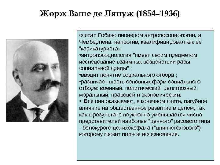 Жорж Ваше де Ляпуж (1854– 1936) считал Гобино пионером антропосоциологии, а Чемберлена, напротив, квалифицировал
