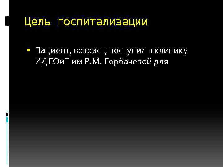 Цель госпитализации Пациент, возраст, поступил в клинику ИДГОи. Т им Р. М. Горбачевой для