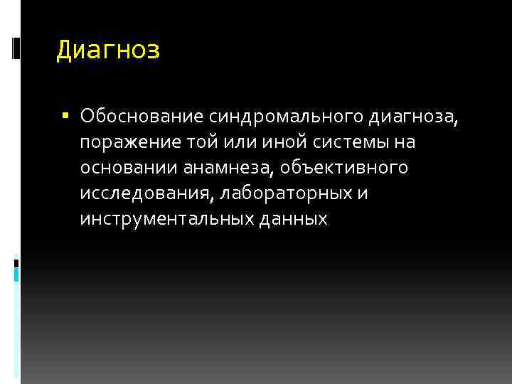 Диагноз Обоснование синдромального диагноза, поражение той или иной системы на основании анамнеза, объективного исследования,