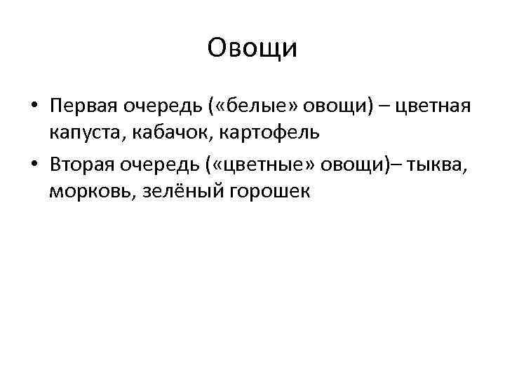 Овощи • Первая очередь ( «белые» овощи) – цветная капуста, кабачок, картофель • Вторая