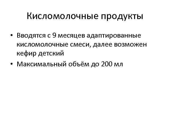 Кисломолочные продукты • Вводятся с 9 месяцев адаптированные кисломолочные смеси, далее возможен кефир детский