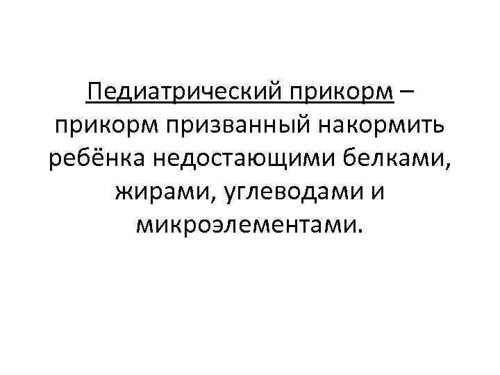 Педиатрический прикорм – прикорм призванный накормить ребёнка недостающими белками, жирами, углеводами и микроэлементами. 
