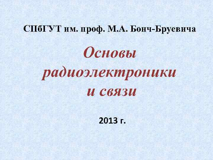 СПб. ГУТ им. проф. М. А. Бонч-Бруевича Основы радиоэлектроники и связи 2013 г. 