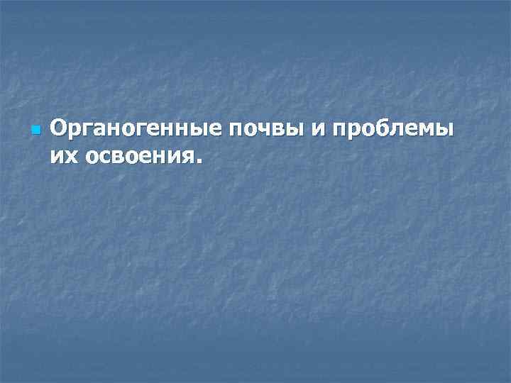 n Органогенные почвы и проблемы их освоения. 