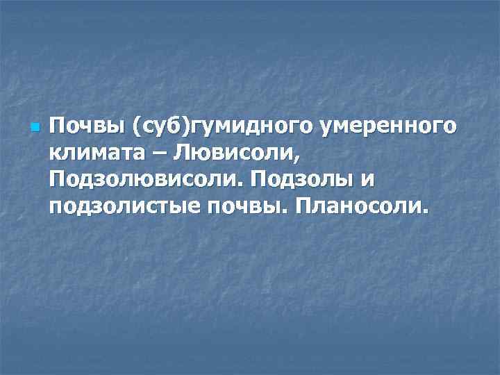 n Почвы (суб)гумидного умеренного климата – Лювисоли, Подзолювисоли. Подзолы и подзолистые почвы. Планосоли. 