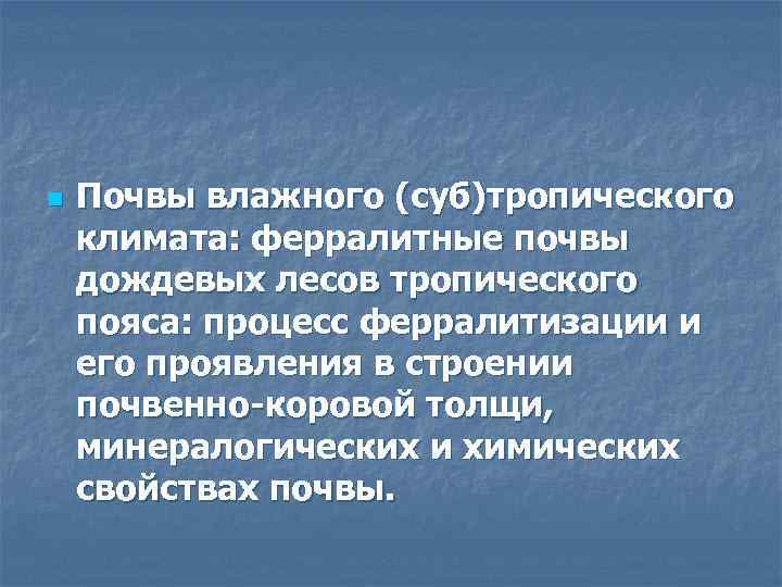 n Почвы влажного (суб)тропического климата: ферралитные почвы дождевых лесов тропического пояса: процесс ферралитизации и