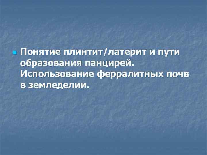 n Понятие плинтит/латерит и пути образования панцирей. Использование ферралитных почв в земледелии. 