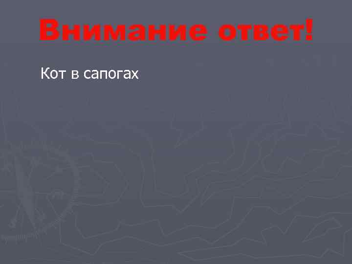 Внимание ответ! Кот в сапогах К 