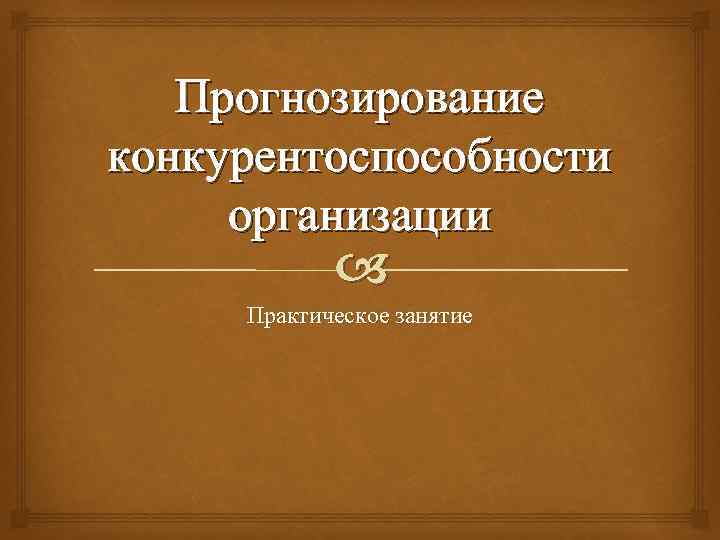 Прогнозирование конкурентоспособности организации Практическое занятие 